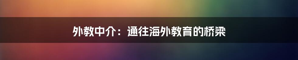 外教中介：通往海外教育的桥梁