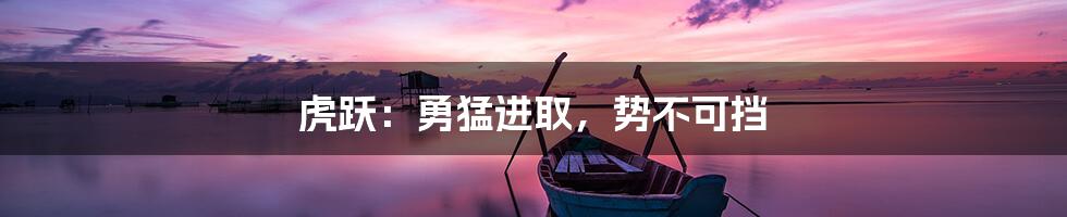 虎跃：勇猛进取，势不可挡