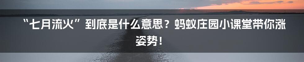 “七月流火”到底是什么意思？蚂蚁庄园小课堂带你涨姿势！