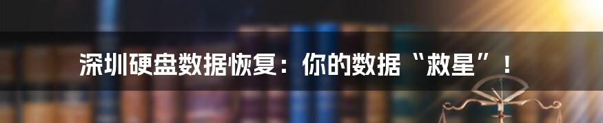 深圳硬盘数据恢复：你的数据“救星”！