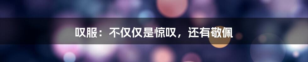 叹服：不仅仅是惊叹，还有敬佩