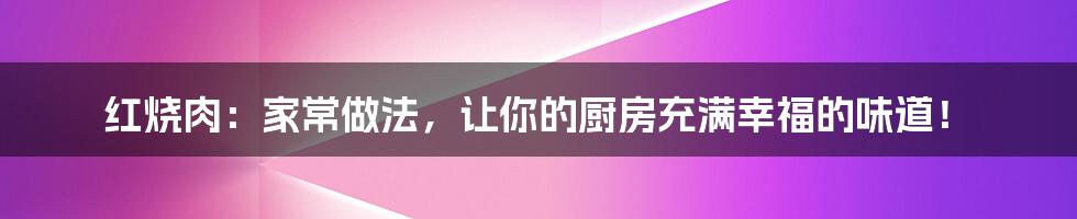 红烧肉：家常做法，让你的厨房充满幸福的味道！