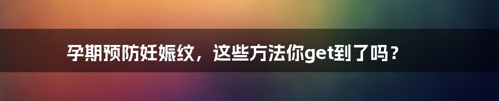 孕期预防妊娠纹，这些方法你get到了吗？