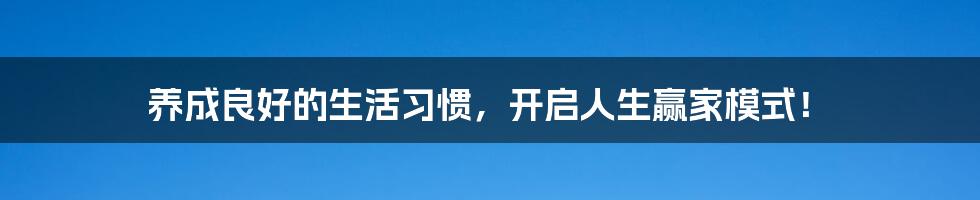 养成良好的生活习惯，开启人生赢家模式！