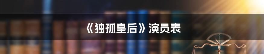 《独孤皇后》演员表