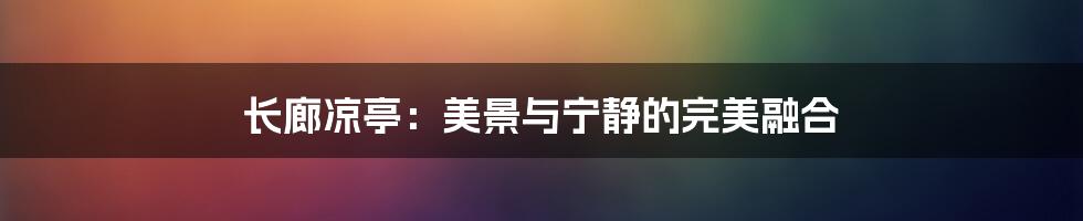 长廊凉亭：美景与宁静的完美融合