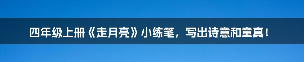 四年级上册《走月亮》小练笔，写出诗意和童真！