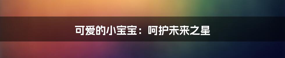 可爱的小宝宝：呵护未来之星