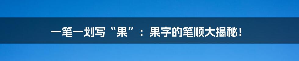 一笔一划写“果”：果字的笔顺大揭秘！