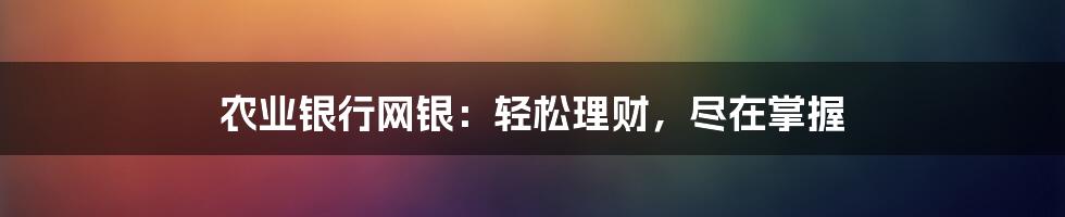 农业银行网银：轻松理财，尽在掌握