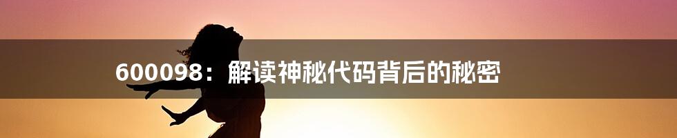 600098：解读神秘代码背后的秘密