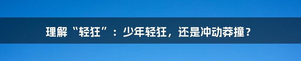 理解“轻狂”：少年轻狂，还是冲动莽撞？