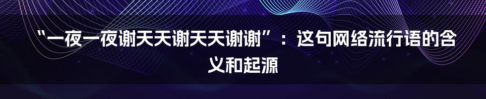 “一夜一夜谢天天谢天天谢谢”：这句网络流行语的含义和起源