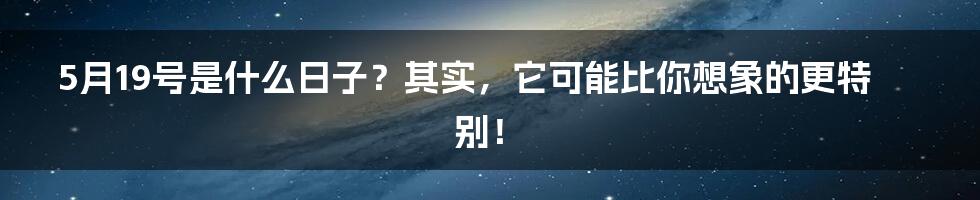 5月19号是什么日子？其实，它可能比你想象的更特别！