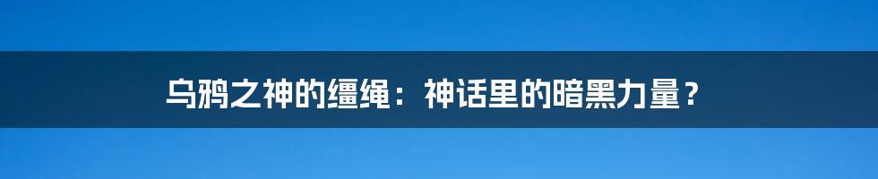 乌鸦之神的缰绳：神话里的暗黑力量？