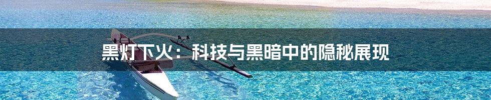 黑灯下火：科技与黑暗中的隐秘展现