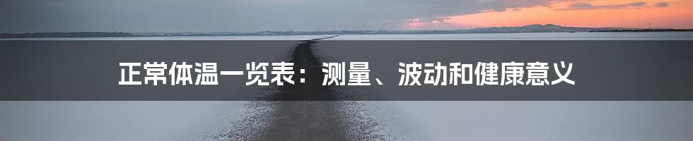 正常体温一览表：测量、波动和健康意义