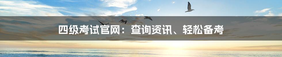 四级考试官网：查询资讯、轻松备考