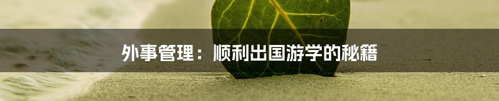 外事管理：顺利出国游学的秘籍