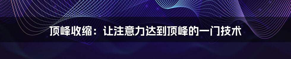 顶峰收缩：让注意力达到顶峰的一门技术