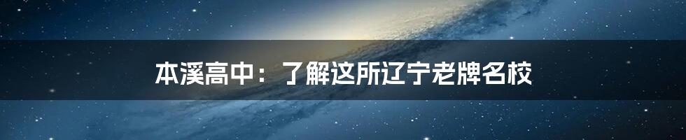 本溪高中：了解这所辽宁老牌名校