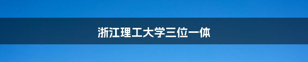 浙江理工大学三位一体