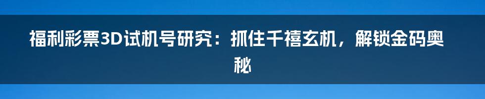 福利彩票3D试机号研究：抓住千禧玄机，解锁金码奥秘