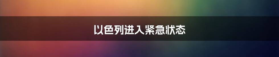 以色列进入紧急状态