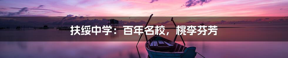 扶绥中学：百年名校，桃李芬芳