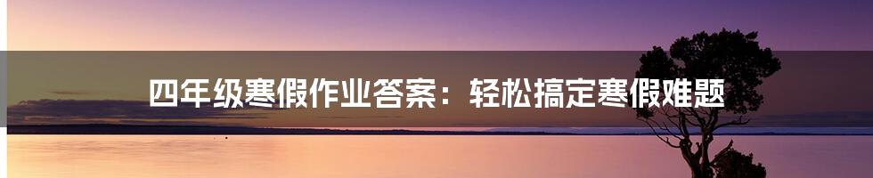 四年级寒假作业答案：轻松搞定寒假难题