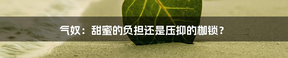 气奴：甜蜜的负担还是压抑的枷锁？