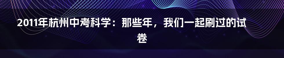 2011年杭州中考科学：那些年，我们一起刷过的试卷