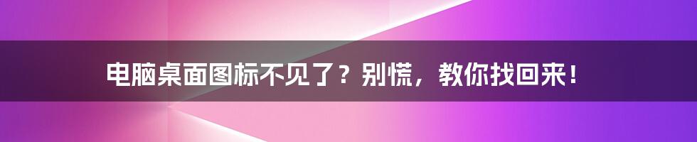 电脑桌面图标不见了？别慌，教你找回来！