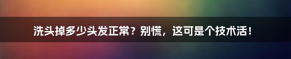 洗头掉多少头发正常？别慌，这可是个技术活！