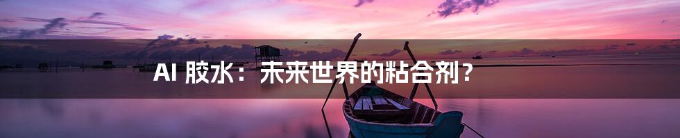 AI 胶水：未来世界的粘合剂？