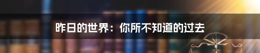 昨日的世界：你所不知道的过去