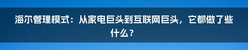 海尔管理模式：从家电巨头到互联网巨头，它都做了些什么？