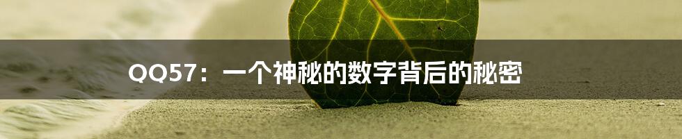 QQ57：一个神秘的数字背后的秘密