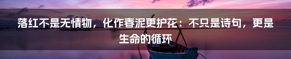 落红不是无情物，化作春泥更护花：不只是诗句，更是生命的循环