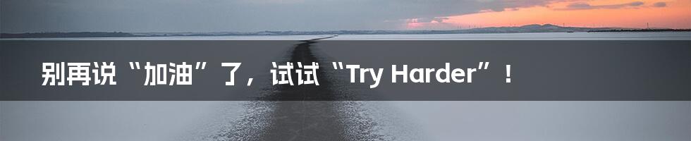 别再说“加油”了，试试“Try Harder”！