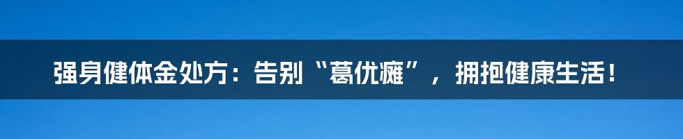 强身健体金处方：告别“葛优瘫”，拥抱健康生活！