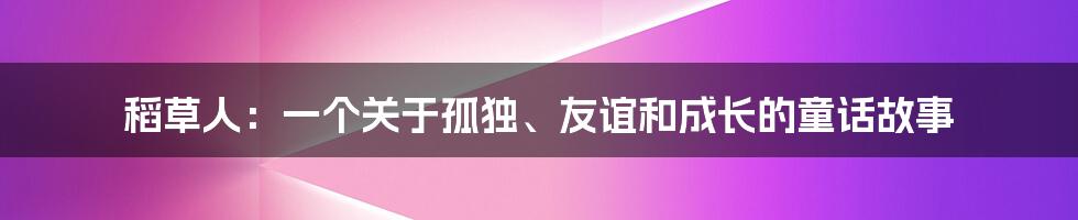 稻草人：一个关于孤独、友谊和成长的童话故事