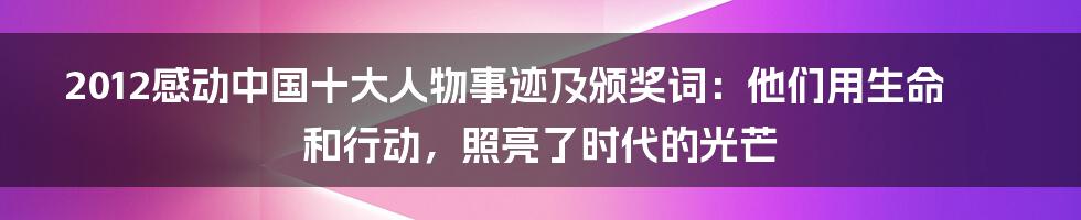 2012感动中国十大人物事迹及颁奖词：他们用生命和行动，照亮了时代的光芒