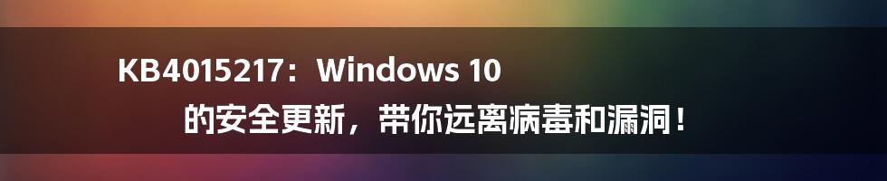 KB4015217：Windows 10 的安全更新，带你远离病毒和漏洞！