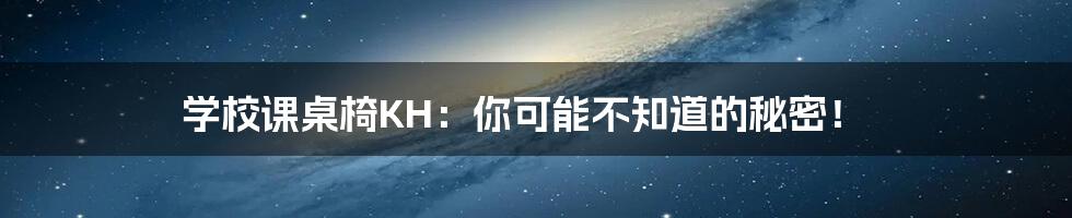 学校课桌椅KH：你可能不知道的秘密！