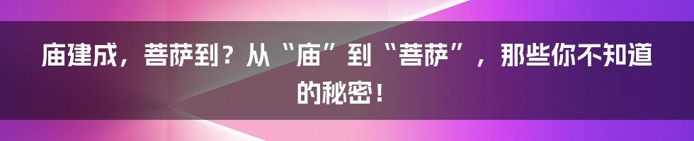 庙建成，菩萨到？从“庙”到“菩萨”，那些你不知道的秘密！