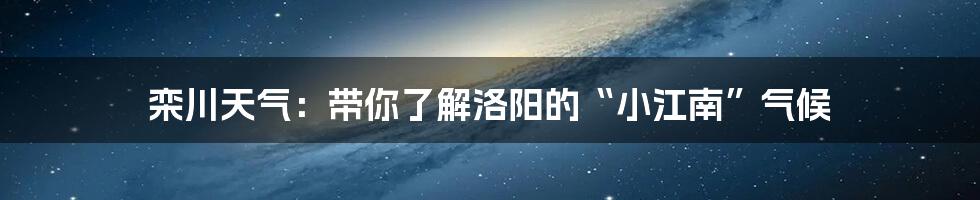 栾川天气：带你了解洛阳的“小江南”气候