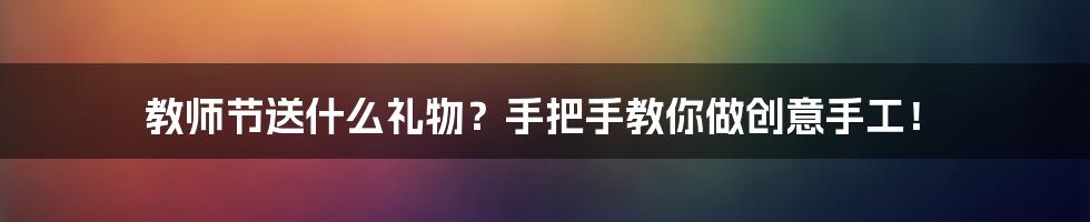 教师节送什么礼物？手把手教你做创意手工！