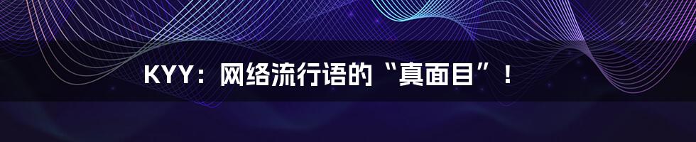 KYY：网络流行语的“真面目”！