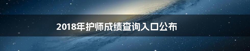 2018年护师成绩查询入口公布